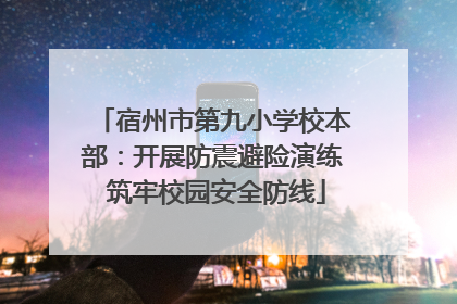 宿州市第九小学校本部：开展防震避险演练 筑牢校园安全防线