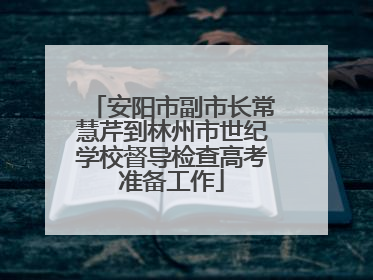 安阳市副市长常慧芹到林州市世纪学校督导检查高考准备工作