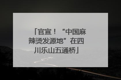 官宣！“中国麻辣烫发源地”在四川乐山五通桥