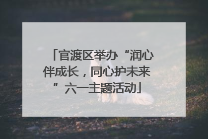 官渡区举办“润心伴成长，同心护未来”六一主题活动