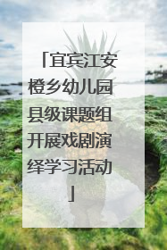 宜宾江安橙乡幼儿园县级课题组开展戏剧演绎学习活动