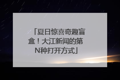 夏日惊喜奇趣盲盒！大江新闻的第N种打开方式