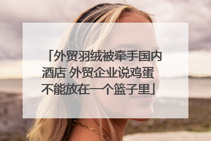 外贸羽绒被牵手国内酒店 外贸企业说鸡蛋不能放在一个篮子里