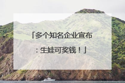 多个知名企业宣布：生娃可奖钱！
