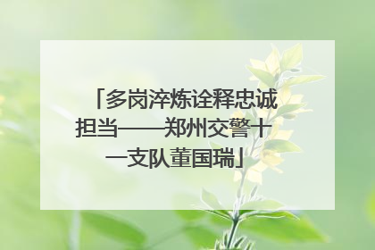 多岗淬炼诠释忠诚担当——郑州交警十一支队董国瑞
