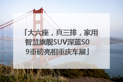 大六座，真三排，家用智慧旗舰SUV深蓝S09重磅亮相重庆车展