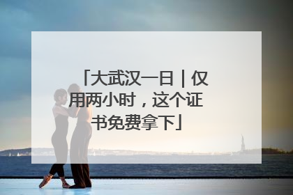 大武汉一日｜仅用两小时，这个证书免费拿下