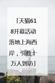 天猫618开幕活动落地上海西岸，引数十万人到访