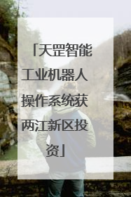 天罡智能工业机器人操作系统获两江新区投资
