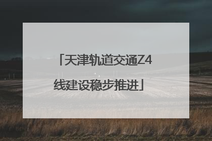 天津轨道交通Z4线建设稳步推进