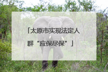 太原市实现法定人群“应保尽保”