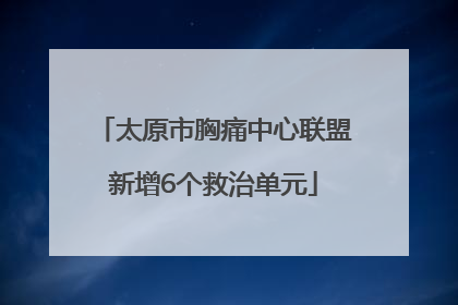 太原市胸痛中心联盟新增6个救治单元