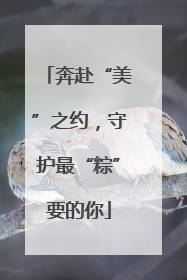 奔赴“美”之约，守护最“粽”要的你