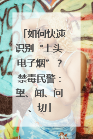 如何快速识别“上头电子烟”？禁毒民警：望、闻、问、切