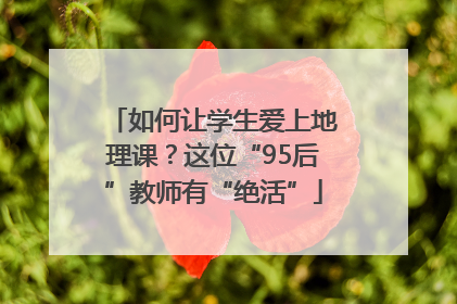 如何让学生爱上地理课？这位“95后”教师有“绝活”