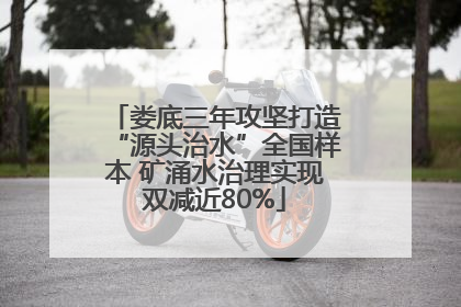 娄底三年攻坚打造“源头治水”全国样本 矿涌水治理实现双减近80%