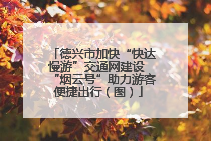德兴市加快“快达慢游”交通网建设 “烟云号”助力游客便捷出行（图）