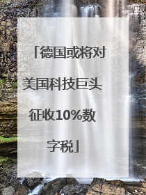 德国或将对美国科技巨头征收10%数字税