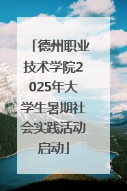 德州职业技术学院2025年大学生暑期社会实践活动启动