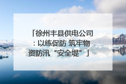徐州丰县供电公司：以练促防 筑牢物资防汛“安全堤”