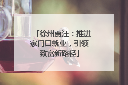 徐州贾汪：推进家门口就业，引领致富新路径