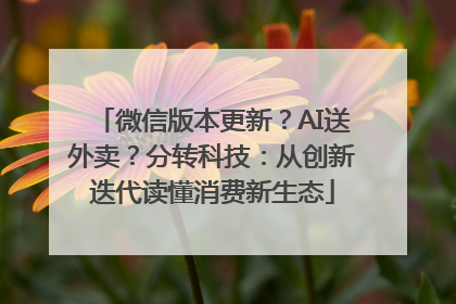 微信版本更新？AI送外卖？分转科技：从创新迭代读懂消费新生态