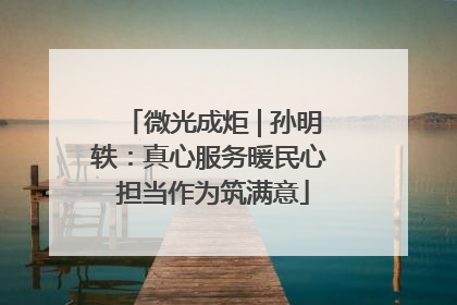 微光成炬 | 孙明轶：真心服务暖民心 担当作为筑满意