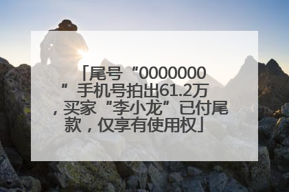 尾号“0000000”手机号拍出61.2万，买家“李小龙”已付尾款，仅享有使用权