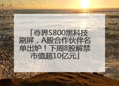 尊界S800黑科技刷屏，A股合作伙伴名单出炉！下周8股解禁市值超10亿元