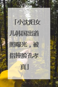 小沈阳女儿韩国出道照曝光，被指撞脸孔孝真