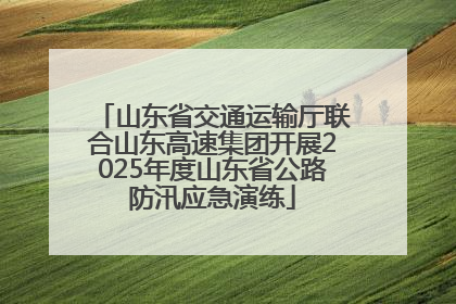 山东省交通运输厅联合山东高速集团开展2025年度山东省公路防汛应急演练