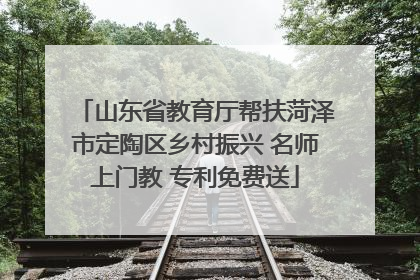 山东省教育厅帮扶菏泽市定陶区乡村振兴 名师上门教 专利免费送