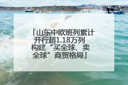 山东中欧班列累计开行超1.18万列 构建“买全球、卖全球”商贸格局