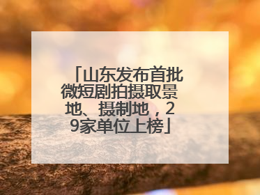 山东发布首批微短剧拍摄取景地、摄制地，29家单位上榜