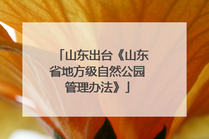 山东出台《山东省地方级自然公园管理办法》