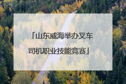 山东威海举办叉车司机职业技能竞赛
