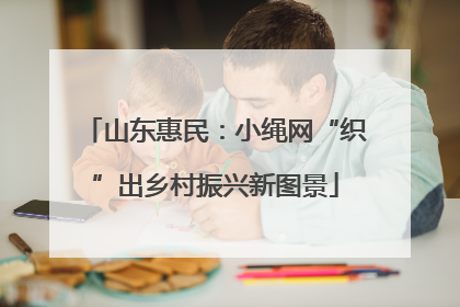 山东惠民：小绳网“织”出乡村振兴新图景