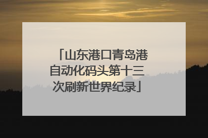 山东港口青岛港自动化码头第十三次刷新世界纪录