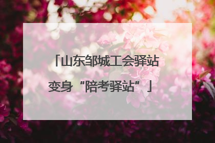 山东邹城工会驿站变身“陪考驿站”