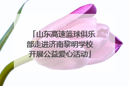 山东高速篮球俱乐部走进济南黎明学校开展公益爱心活动
