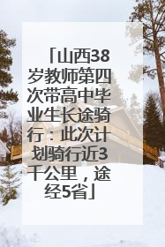 山西38岁教师第四次带高中毕业生长途骑行：此次计划骑行近3千公里，途经5省