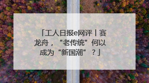 工人日报e网评丨赛龙舟，“老传统”何以成为“新国潮”？