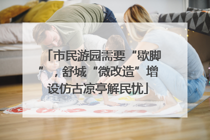 市民游园需要“歇脚”，舒城“微改造”增设仿古凉亭解民忧
