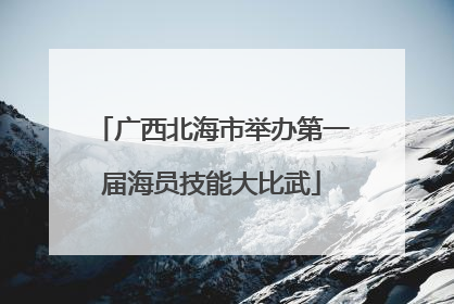 广西北海市举办第一届海员技能大比武