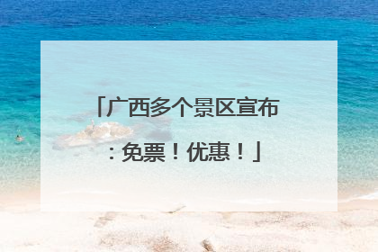 广西多个景区宣布：免票！优惠！