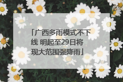 广西多雨模式不下线 明起至29日将现大范围强降雨