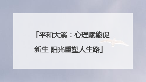 平和大溪：心理赋能促新生 阳光重塑人生路