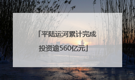 平陆运河累计完成投资逾560亿元