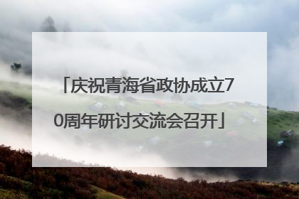 庆祝青海省政协成立70周年研讨交流会召开