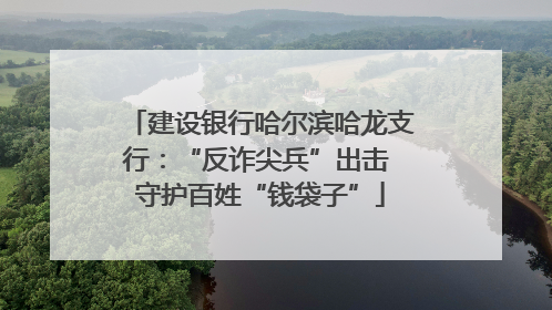 建设银行哈尔滨哈龙支行：“反诈尖兵”出击 守护百姓“钱袋子”